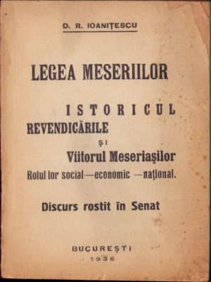 Legea meseriilor. Istoricul, revendicările și viitorul meseriașilor. Rolul lor social-economic-național. Discurs rostit în Senat de D. R. Ioanițescu, 1936, București