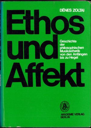 Ethos und Affekt. Geschichte der philosophischen Musikästhetik von den Anfängen bis zu Hegel von Dénes Zoltai, 1970