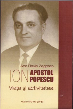 Ion Apostol Popescu, viața și activitatea de Ana Flavia Zegrean, 2012, Cluj-Napoca