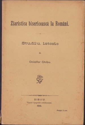 Ziaristica bisericească la Români, studiu istoric de Onisifor Ghibu, 1910, Sibiu, Tiparul tipografiei arhidiecezane