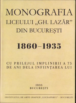 Monografia liceului Gh Lazăr din București cu prilejul împlinirii a 75 de ani dela înființarea lui 1860-1935
