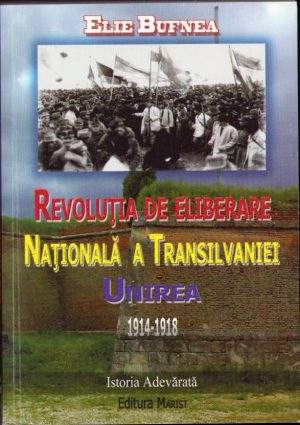 Revoluția de eliberare națională a Transilvaniei. Unirea (1914-1918) de Elie Bufnea 2010