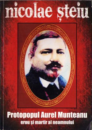 Protopopul Aurel Munteanu, erou și martir al neamului de Nicolae Șteiu cu dedicația autorului