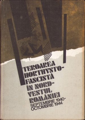 Teroarea horthysto-fascistă în nord-vestul Transilvaniei, septembrie 1940 - octombrie 1944, colectiv, 1985