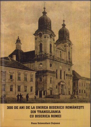 300 ani de la unirea bisericii românești din Transilvania cu biserica Romei. Actele colocviului internațional din 23-25 noiembrie 2000