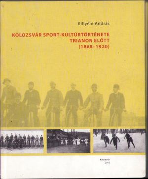 Kolozsvár sport-kultúrtörténete Trianon előtt (1868-1920) irta Killyéni András, 2012, cu dedicația autorului