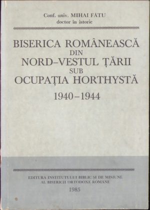 Biserica românească din nord-vestul țării sub ocupația horthystă de Mihai Fătu, 1985