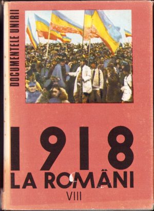 1918 la români. Documentele Unirii. Unirea Transilvaniei cu România. 1 decembrie 1918, volumul VIII, 1989