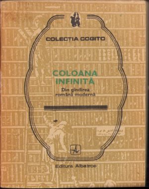 Coloana infinită Din gândirea română modernă, ediție îngrijită de Alexandru Stănciulescu-Bîrlea, 1987