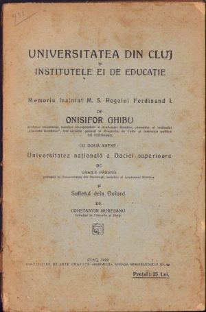 Universitatea din Cluj și institutele ei de educație, memoriu înaintat MS Regelui Ferdinand I de Onisifor Ghibu, cu două anexe - Universitatea Națională a Daciei Superioare de Vasile Pârvan și Sufletul dela Oxford de Constantin Mureșanu, 1922, Institutul de Arte Grafice Ardealul, Cluj