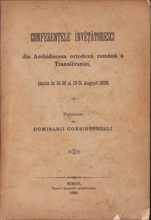 Conferențele învețătoresci din Archidiecesa ortodoxă română a Transilvaniei ținute în 18/30 și 19/31 August 1899, publicate de comisarii consistoriali, 1899, Sibiu, Tipariul tipografiei archidiecesane