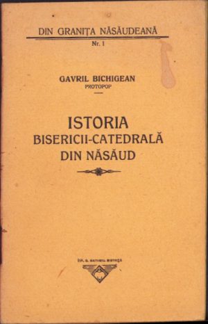 Istoria bisericii-catedrală din Năsăud de protopop Gavril Bichigeanu, Din Granița Năsăudeană, nr 1, fără an, Tipografia G Matheiu, Bistrița