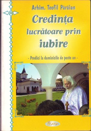Credința lucrătoare prin iubire, predici la duminicile de peste an de arhimandrit Teofil Părăian, 2004
