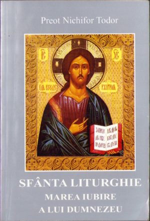 Sfânta Liturghie, marea iubire a lui Dumnezeu de preot Nichifor Todor, carte tipărită cu binecuvântarea Prea Sfințitului Calinic Episcopul Argeșului