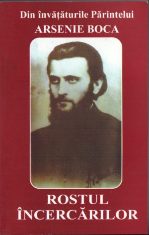 Din învățăturile Părintelui Arsenie Boca - Rostul încercărilor, tipărită cu binecuvântarea Preasfințitului Calinic Episcopul Argeșului, 2004