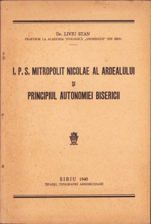 IPS Mitropolit Nicolae al Ardealului și principiul autonomiei bisericii de Liviu Stan, 1940, Tiparul Tipografiei Arhidiecezane, Sibiu