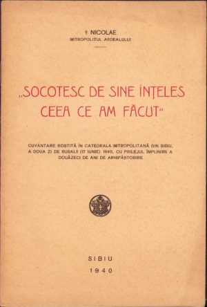 Nicolae, Mitropolitul Ardealului - Socotesc de sine înțeles ceea ce am făcut, cuvântare rostită în Catedrala Mitropolitană din Sibiu, a doua zi de Rusalii (17 iunie) 1940, cu prilejul împlinirii a douăzeci de ani de arhipăstorire, 1940, Sibiu
