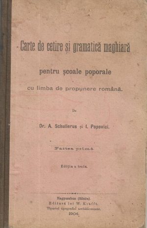 Carte de cetire și gramatică maghiară pentru școalele poporale cu limba de propunere română de A Schullerus și I Popovici, 1904, Sibiu, Editura lui W Krafft