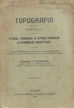 Topografia, Partea I, Studiul terenului și citirea hărților și planurilor directoare de general I Pavelescu, 1921, Tipografia Serviciului geografic al armatei
