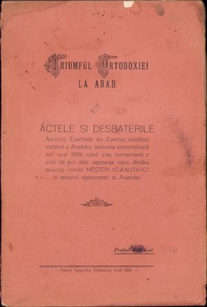 Triumful ortodoxiei la Arad - Actele și desbaterile Adunării Eparhiale din Eparhia ortodoxă română a Aradului, sesiunea extraordinară din anul 1929, când s-au comemorat o sută de ani dela așezarea celui dintâiu episcop român Nestor Ioanovici în scaunul episcopesc al Aradului, 1929, Arad, Tiparul Tipografiei Diecezane