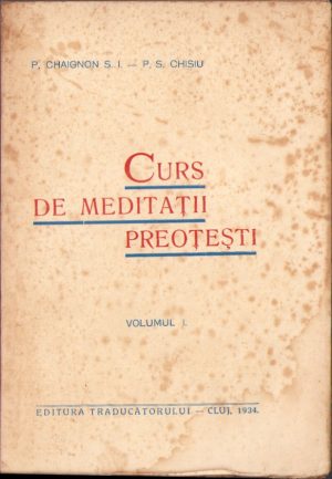 Curs de meditații pentru preoți de P Chaignon S I, tradus de P S Chișiu, volumul I, 1934, Tipografia Sf Vasile, Bixad, județul Satu Mare