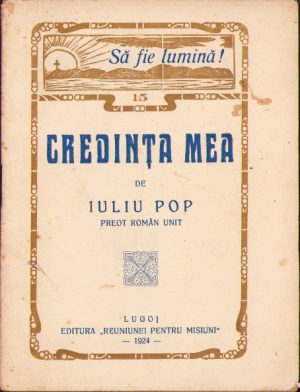 Credința mea de Iuliu Pop, preot român unit, 1924, Editura Reuniunei pentru misiuni, Lugoj
