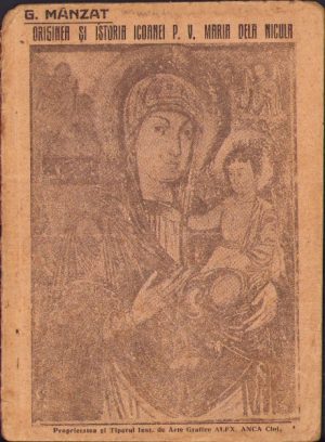 Originea și istoria icoanei PV Maria dela Nicula (după documente istorice) de George Mânzat, 1923, Cluj, Institutul de arte grafice Alex Anca