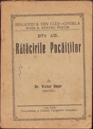 Rătăcirile Pocăiților - Învățături creștinești pentru luminarea tuturor despre greșelile și rătăcirile Baptiștilor, Nazarenilor, Adventiștilor, Studenților în Biblie și ale altora numiți Pocăiți, Partea I, Creștinismul adevărat, Înaintemergătorii Pocăiților de astăzi, Semnul Creștinului adevărat, Cine a trimis pe Pocăiți să propovăduiască, Fățărniciile Pocăiților, Bunătățile și darurile sufletești de cari Pocăiții vreau să despoaie pe credincioși, publicație de canonicul Victor Bojor, 1935, Cluj, Editura Tipografiei Diecezane