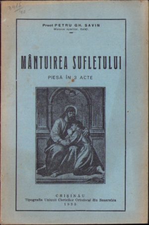 Mântuirea sufletului, piesă în 3 acte de preot Petru Gh Savin, 1935, Chișinău, Tipografia Uniunii Clericilor Ortodocși din Basarabia