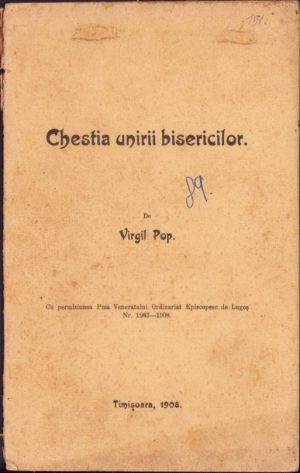 Chestia unirii bisericilor de Virgil Pop, cu permisiunea Prea Veneratului Ordinariat Episcopesc de Lugoș, 1908, Timișoara