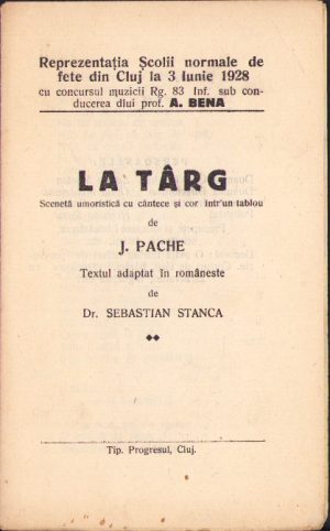 Reprezentația Școlii normale de fete din Cluj la 3 Iunie 1928 cu concursul muzicii Regimentului 83 Infanterie sub conducerea dlui prof A Bena - La târg, scenetă umoristică cu cântece și cor într-un tablou de J Pache, textul adaptat în românește de dr Sebastian Stanca, Cluj