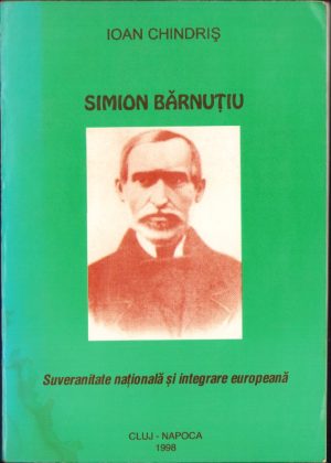Simion Bărnuțiu, suveranitate națională și integrare europeană, o hermeneutică de texte de Ioan Chindriș, 1999