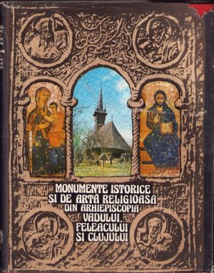 Monumente istorice și de artă religioasă din Arhiepiscopia Vadului, Feleacului și Clujului tipărită din inițiativa și purtarea de grijă a Înalt Prea Sfințitului Teofil Arhiepiscopul Vadului, Feleacului și Clujului, colectiv, 1982