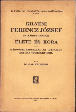 Kilyéni Ferencz József unitárius püspök élete és kora, Háromnegyedszázad az unitárius egyház történetéből irta Pál Kelemen, 1936, Cluj