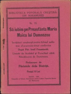 Să iubim pe Preasfânta Maria Maica lui Dumnezeu, învățături creștinești pentru folosul sufletesc al poporului drept credincios după Păr Iosif Frassinetti, urmate de Acatistul și Paraclisul cătră Născătoarea de Dumnezeu, prelucrare de Părintele dela Bistriță, 1929, Sighet