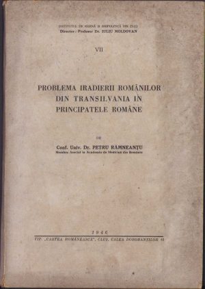 Problema iradierii românilor din Transilvania în Principatele Române de Petru Râmneanțu, 1946, Cluj