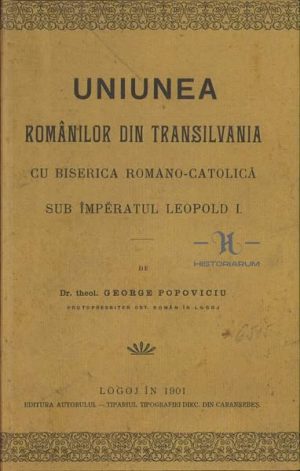 Uniunea românilor din Transilvania cu biserica romano-catolică sub împeratul Leopold I de George Popovici, 1901, Lugoj