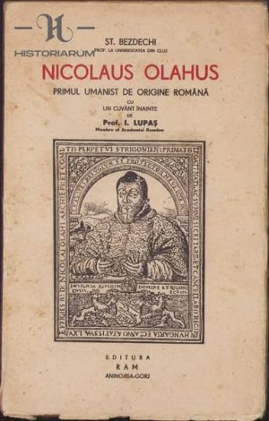 Nicolaus Olahus, Primul umanist de origine română de Șt Bezdechi, 1939, Editura Ram, Aninoasa, Gorj
