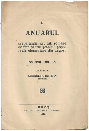 Anuarul preparandiei greco-catolice române de fete pentru școalele poporale elementare din Lugoș pe anul 1914-1915 de Elisabeta Butean, 1915, Tipografia Minerva, Lugoj