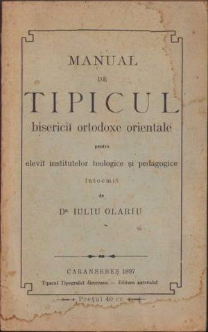 Manual de tipicul bisericii ortodoxe orientale pentru elevii institutelor teologice și pedagogice de Iuliu Olariu, 1897, Caransebeș, Editura autorului, cu dedicația autorului