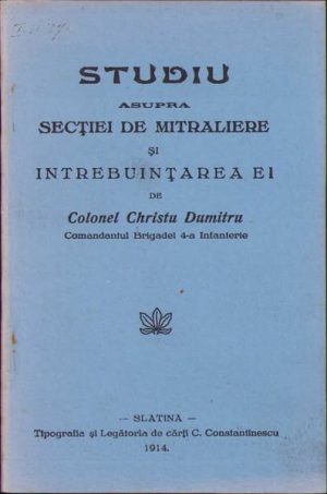 Studiu asupra secției de mitraliere și întrebuințarea ei de colonel Christu Dumitru, 1914, Tipografia și Legătoria de cărți C Constantinescu, Slatina