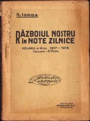 Războiul nostru în note zilnice, Volumul al III-lea 1917-1918 1 Ianuarie - 31 Martie de Nicolae Iorga, fără an, perioada interbelică, Editura Ramuri, Craiova