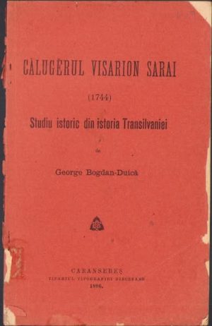 Călugerul Visarion Sarai (1744), studiu istoric din istoria Transilvaniei de George Bogdan-Duică, 1896, Tipariul tipografiei diecesane, Caransebeș