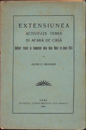 Extensiunea activității femeii în afară de casă, Subiect tratat la Congresul dela Baia Mare în Iunie 1924 de Elena Meissner, 1924, Iași, Tipografia Lumina Moldovei