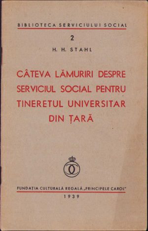 Câteva lămuriri despre serviciul social pentru tineretul universitar din țară de H H Stahl, 1939, Fundația Culturală Regală Principele Carol, București