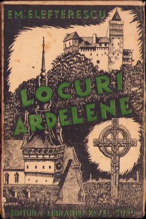 Locuri ardelene, Monografii de Em Elefterescu, 1934, ediția I, Editura librăriei Pavel Surdu, București