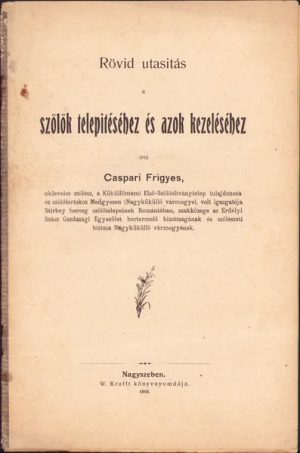 Rövid utasitás a szőlők telepitéséhez és azok kezeléséhez de Caspari Frigyes (Caspari Friedrich) din Mediaș, 1858-1935, cel mai mare viticultor din Transilvania epocii sale, profesor, director al pepinierelor de viță de vie ale prințului Barbu Știrbey