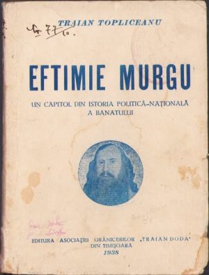 Eftimie Murgu, Un capitol din istoria politică-națională a Banatului de Traian Topliceanu, 1938, Editura Asociației Grănicerilor Traian Doda din Timișoara