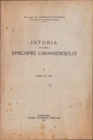 Istoria pe scurt a Episcopiei Caransebeșului până la anul 1785 de Gheorghe Cotoșman, fasciculul I, 1941, Tiparul Tipografiei Diecezane, Caransebeș