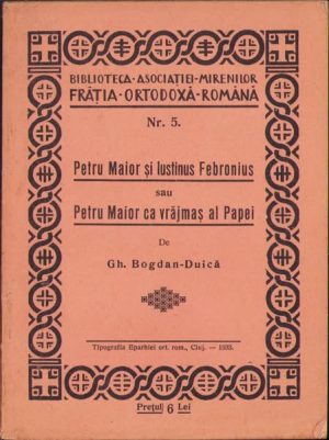 Petru Maior și Iustinus Febronius sau Petru Maior ca vrăjmaș al Papei de Gh Bogdan Duică, 1933, Cluj